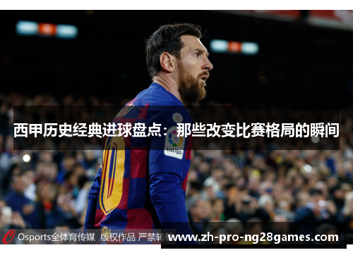 西甲历史经典进球盘点:那些改变比赛格局的瞬间 西甲历史经典进球盘点:那些改变比赛格局的瞬间