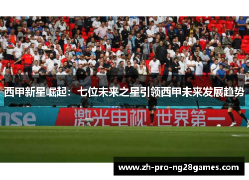 西甲新星崛起：七位未来之星引领西甲未来发展趋势