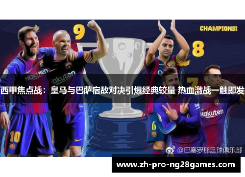 西甲焦点战:皇马与巴萨宿敌对决引爆经典较量 热血激战一触即发 西甲焦点战:皇马与巴萨宿敌对决引爆经典较量 热血激战一触即发