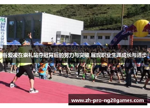 谷爱凌在崇礼站夺冠背后的努力与突破 展现职业生涯成长与进步