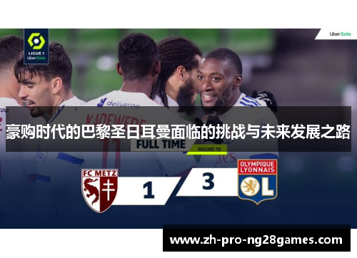 豪购时代的巴黎圣日耳曼面临的挑战与未来发展之路 豪购时代的巴黎圣日耳曼面临的挑战与未来发展之路