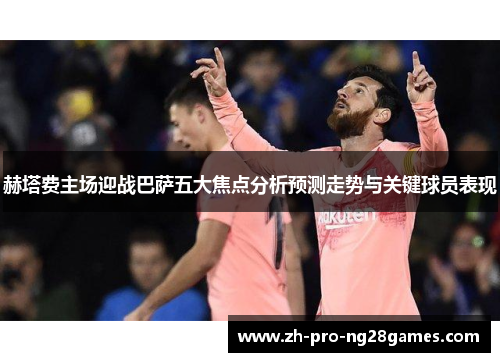 赫塔费主场迎战巴萨五大焦点分析预测走势与关键球员表现