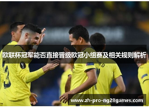 欧联杯冠军能否直接晋级欧冠小组赛及相关规则解析 欧联杯冠军能否直接晋级欧冠小组赛及相关规则解析