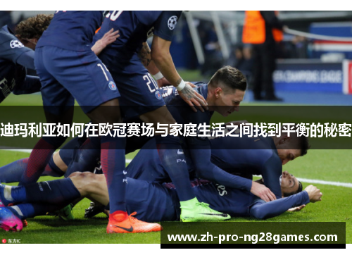 迪玛利亚如何在欧冠赛场与家庭生活之间找到平衡的秘密