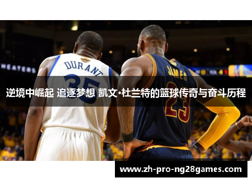 逆境中崛起 追逐梦想 凯文·杜兰特的篮球传奇与奋斗历程