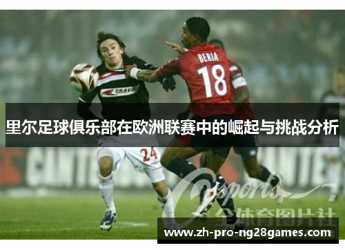 里尔足球俱乐部在欧洲联赛中的崛起与挑战分析 里尔足球俱乐部在欧洲联赛中的崛起与挑战分析