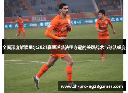 全面深度解读里尔2021赛季逆袭法甲夺冠的关键战术与球队蜕变 全面深度解读里尔2021赛季逆袭法甲夺冠的关键战术与球队蜕变