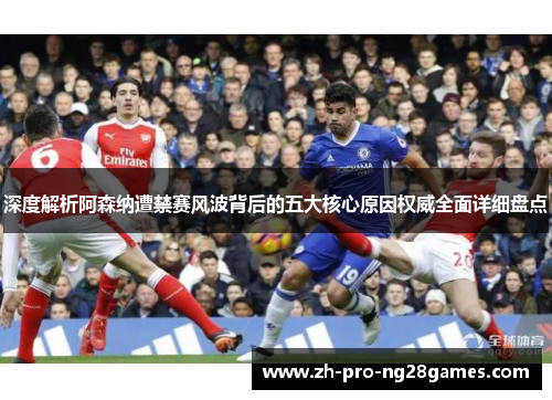 深度解析阿森纳遭禁赛风波背后的五大核心原因权威全面详细盘点 深度解析阿森纳遭禁赛风波背后的五大核心原因权威全面详细盘点