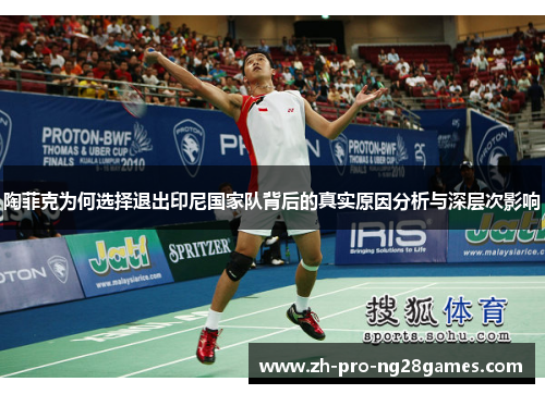 陶菲克为何选择退出印尼国家队背后的真实原因分析与深层次影响 陶菲克为何选择退出印尼国家队背后的真实原因分析与深层次影响