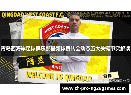青岛西海岸足球俱乐部最新球员转会动态五大关键事实解读 青岛西海岸足球俱乐部最新球员转会动态五大关键事实解读