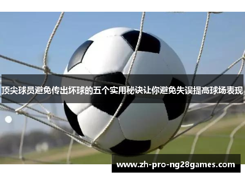 顶尖球员避免传出坏球的五个实用秘诀让你避免失误提高球场表现