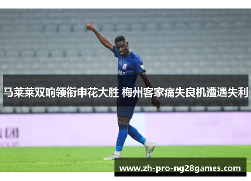 马莱莱双响领衔申花大胜 梅州客家痛失良机遭遇失利