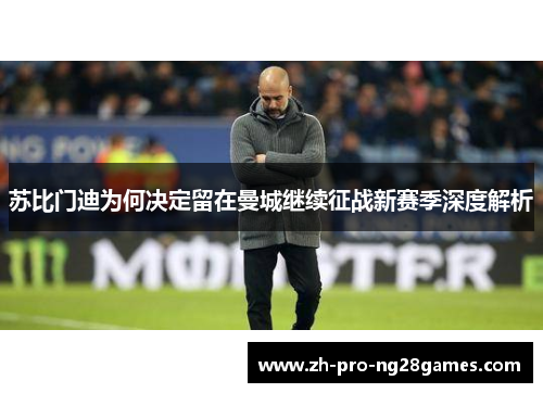 苏比门迪为何决定留在曼城继续征战新赛季深度解析