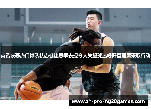 英乙联赛热门球队状态低迷赛季表现令人失望球迷呼吁管理层采取行动