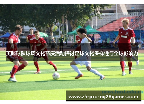 英超球队球场文化节庆活动探讨足球文化多样性与全球影响力