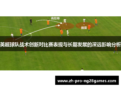 英超球队战术创新对比赛表现与长期发展的深远影响分析