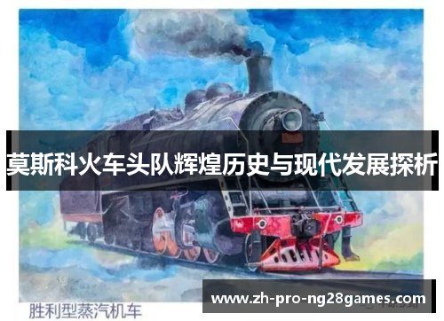 莫斯科火车头队辉煌历史与现代发展探析 莫斯科火车头队辉煌历史与现代发展探析