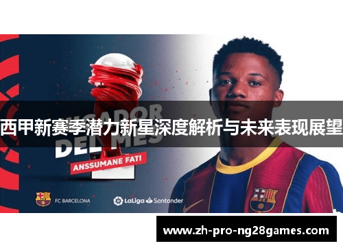 西甲新赛季潜力新星深度解析与未来表现展望