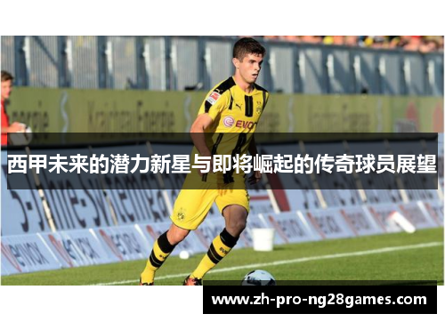 西甲未来的潜力新星与即将崛起的传奇球员展望