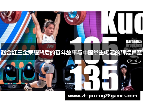 赵金红三金荣耀背后的奋斗故事与中国举重崛起的辉煌篇章