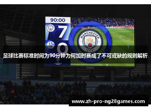 足球比赛标准时间为90分钟为何加时赛成了不可或缺的规则解析