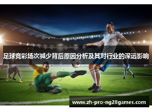 足球竞彩场次减少背后原因分析及其对行业的深远影响