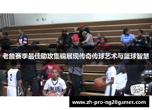 老詹赛季最佳助攻集锦展现传奇传球艺术与篮球智慧