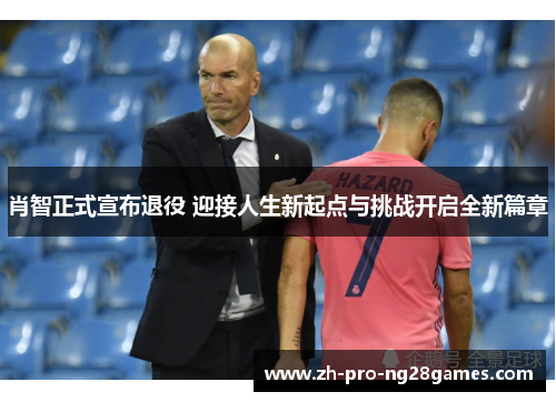 肖智正式宣布退役 迎接人生新起点与挑战开启全新篇章