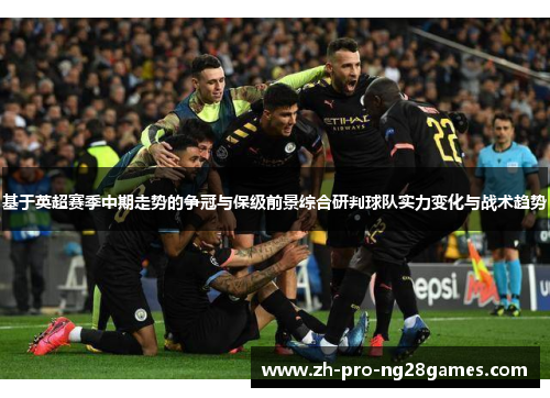 基于英超赛季中期走势的争冠与保级前景综合研判球队实力变化与战术趋势