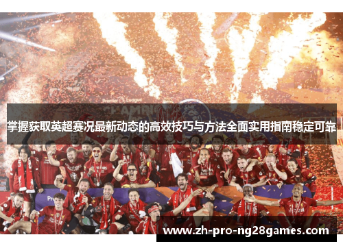 掌握获取英超赛况最新动态的高效技巧与方法全面实用指南稳定可靠 掌握获取英超赛况最新动态的高效技巧与方法全面实用指南稳定可靠