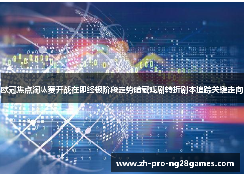 欧冠焦点淘汰赛开战在即终极阶段走势暗藏戏剧转折剧本追踪关键走向 欧冠焦点淘汰赛开战在即终极阶段走势暗藏戏剧转折剧本追踪关键走向