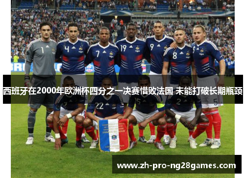 西班牙在2000年欧洲杯四分之一决赛惜败法国 未能打破长期瓶颈 西班牙在2000年欧洲杯四分之一决赛惜败法国 未能打破长期瓶颈