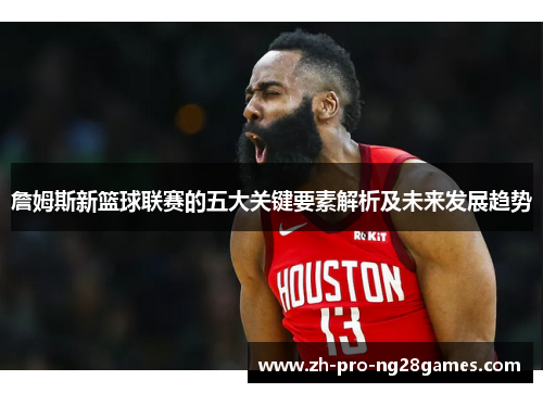 詹姆斯新篮球联赛的五大关键要素解析及未来发展趋势