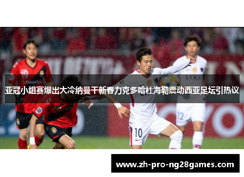 亚冠小组赛爆出大冷纳曼干新春力克多哈杜海勒震动西亚足坛引热议