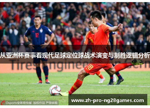 从亚洲杯赛事看现代足球定位球战术演变与制胜逻辑分析