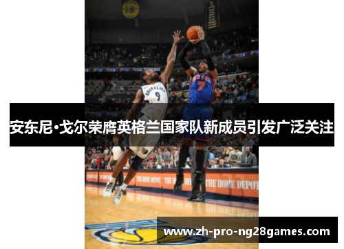 安东尼·戈尔荣膺英格兰国家队新成员引发广泛关注