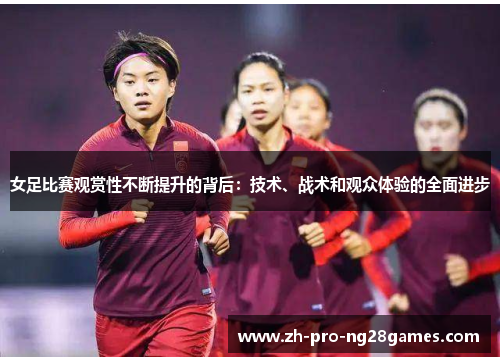 女足比赛观赏性不断提升的背后：技术、战术和观众体验的全面进步