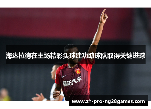 海达拉德在主场精彩头球建功助球队取得关键进球