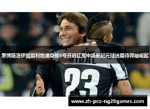 索博斯洛伊加盟利物浦身披8号开启红军中场新纪元球迷期待领袖崛起