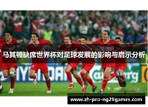 马其顿缺席世界杯对足球发展的影响与启示分析 马其顿缺席世界杯对足球发展的影响与启示分析