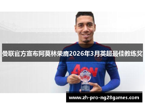 曼联官方宣布阿莫林荣膺2026年3月英超最佳教练奖 曼联官方宣布阿莫林荣膺2026年3月英超最佳教练奖