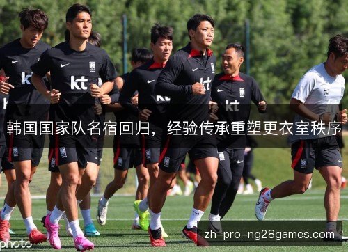 韩国国家队名宿回归，经验传承重塑更衣室秩序